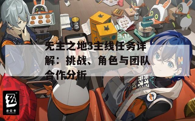 無主之地3主線任務(wù)詳解：挑戰(zhàn)、角色與團(tuán)隊(duì)合作分析