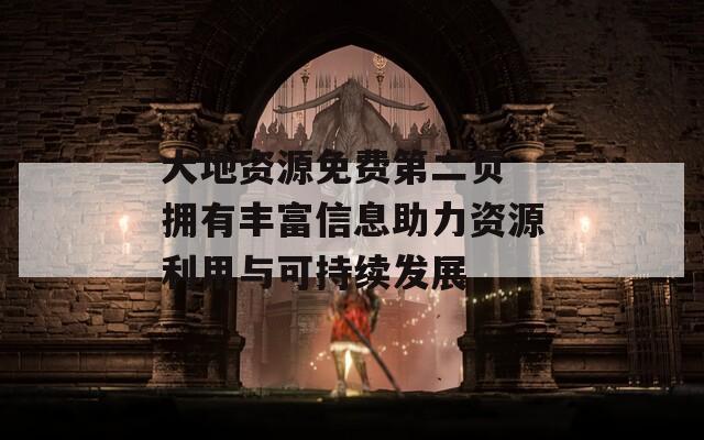 大地資源免費第二頁 擁有豐富信息助力資源利用與可持續(xù)發(fā)展