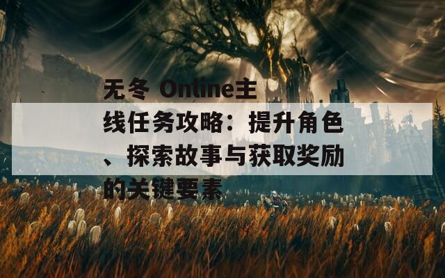 無(wú)冬 Online主線任務(wù)攻略：提升角色、探索故事與獲取獎(jiǎng)勵(lì)的關(guān)鍵要素