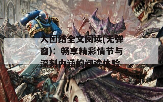 大團(tuán)結(jié)全文閱讀(無(wú)彈窗)：暢享精彩情節(jié)與深刻內(nèi)涵的閱讀體驗(yàn)
