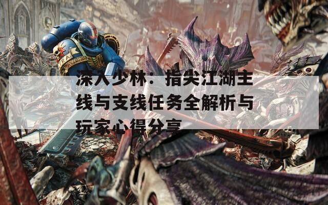 深入少林：指尖江湖主線與支線任務(wù)全解析與玩家心得分享