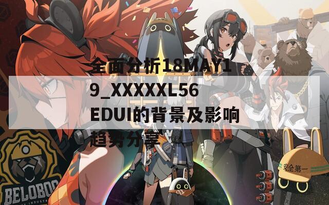 全面分析18MAY19_XXXXXL56EDUI的背景及影響趨勢(shì)分享