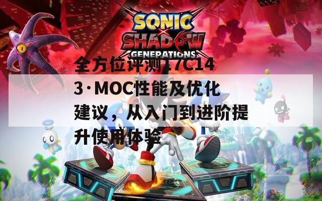 全方位評測17C143·MOC性能及優(yōu)化建議，從入門到進階提升使用體驗