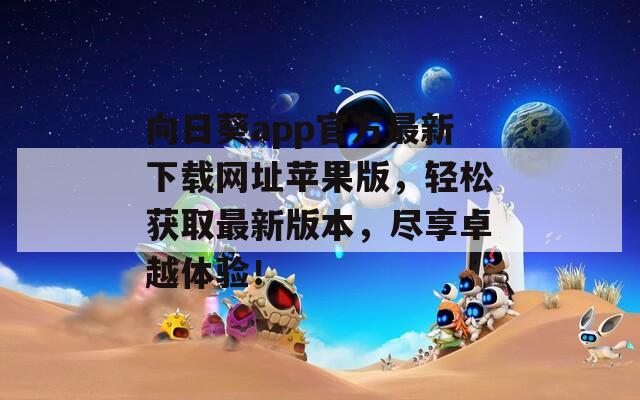 向日葵app官方最新下載網(wǎng)址蘋果版，輕松獲取最新版本，盡享卓越體驗！