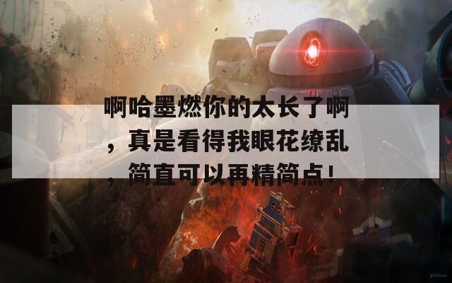 啊哈墨燃你的太長(zhǎng)了啊，真是看得我眼花繚亂，簡(jiǎn)直可以再精簡(jiǎn)點(diǎn)！