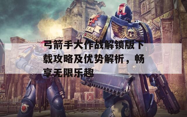 弓箭手大作戰(zhàn)解鎖版下載攻略及優(yōu)勢(shì)解析，暢享無限樂趣