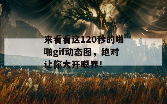 來(lái)看看這120秒的啪啪gif動(dòng)態(tài)圖，絕對(duì)讓你大開眼界！
