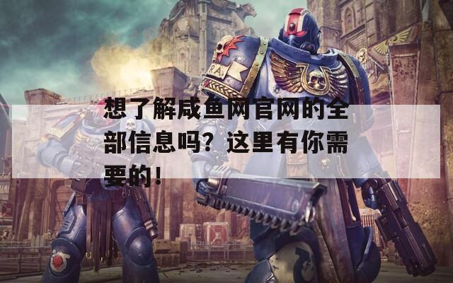 想了解咸魚網(wǎng)官網(wǎng)的全部信息嗎？這里有你需要的！