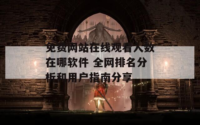 免費(fèi)網(wǎng)站在線觀看人數(shù)在哪軟件 全網(wǎng)排名分析和用戶指南分享