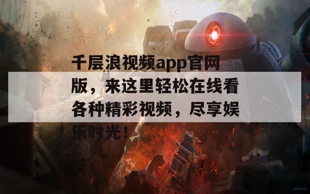 千層浪視頻app官網(wǎng)版，來這里輕松在線看各種精彩視頻，盡享娛樂時光！