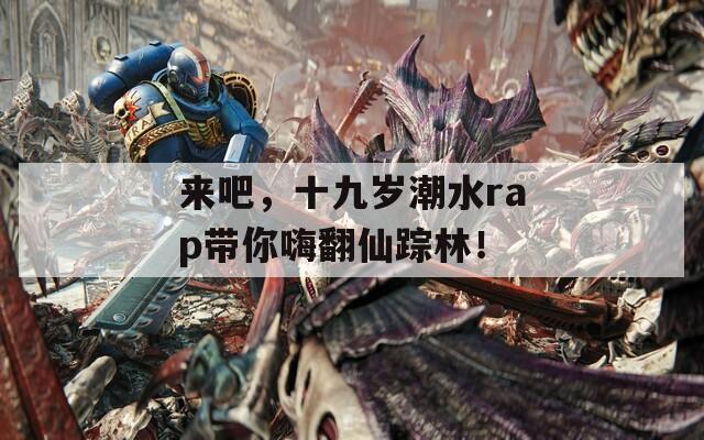 來吧，十九歲潮水rap帶你嗨翻仙蹤林！