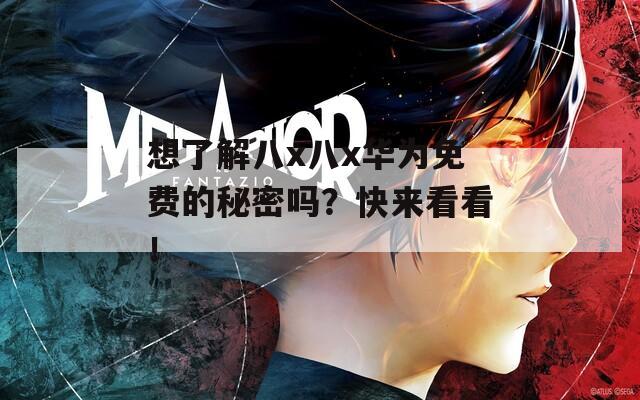 想了解八x八x華為免費(fèi)的秘密嗎？快來看看！