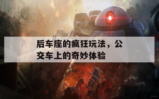 后車座的瘋狂玩法，公交車上的奇妙體驗