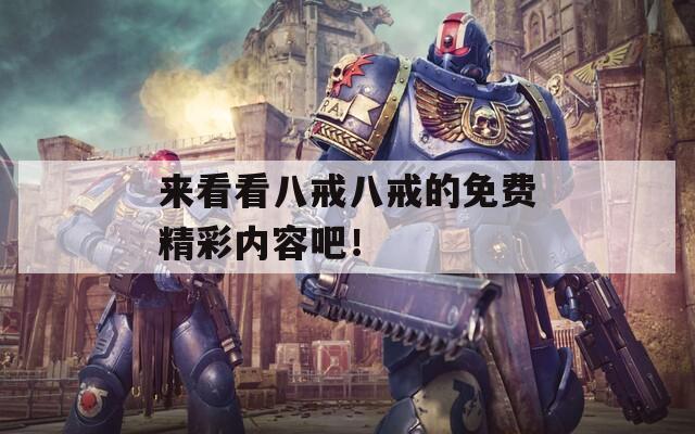 來看看八戒八戒的免費(fèi)精彩內(nèi)容吧！