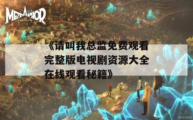 《請叫我總監(jiān)免費(fèi)觀看完整版電視劇資源大全在線觀看秘籍》