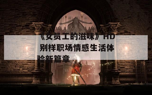 《女員工的滋味》HD 別樣職場情感生活體驗新篇章
