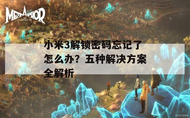 小米3解鎖密碼忘記了怎么辦？五種解決方案全解析