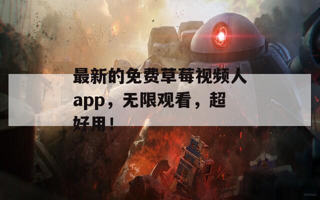 最新的免費草莓視頻人app，無限觀看，超好用！