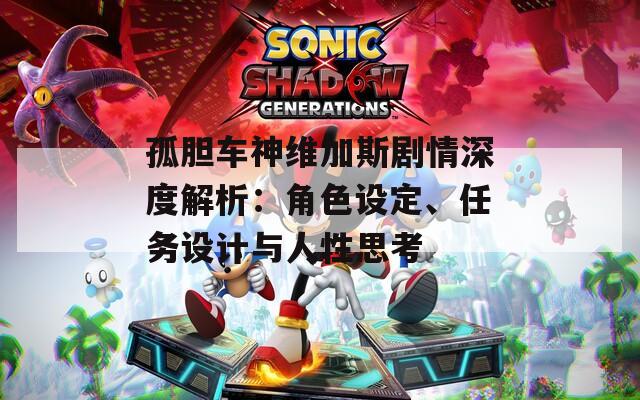 孤膽車神維加斯劇情深度解析：角色設(shè)定、任務(wù)設(shè)計(jì)與人性思考
