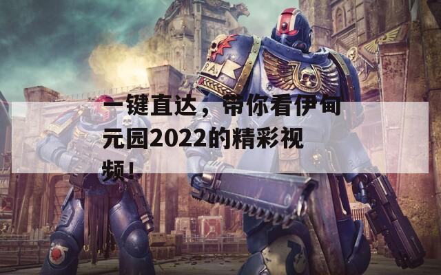 一鍵直達(dá)，帶你看伊甸元園2022的精彩視頻！