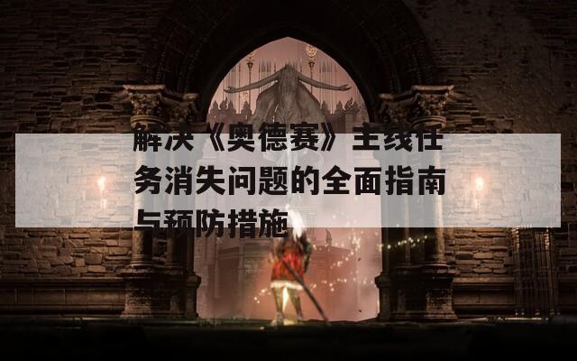 解決《奧德賽》主線任務(wù)消失問(wèn)題的全面指南與預(yù)防措施