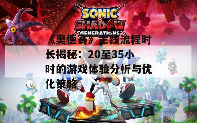 《奧德賽》主線流程時長揭秘：20至35小時的游戲體驗分析與優(yōu)化策略