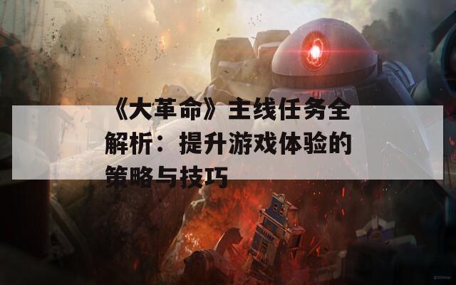 《大革命》主線任務全解析：提升游戲體驗的策略與技巧