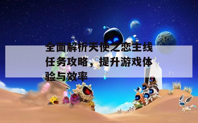 全面解析天使之戀主線任務(wù)攻略，提升游戲體驗(yàn)與效率