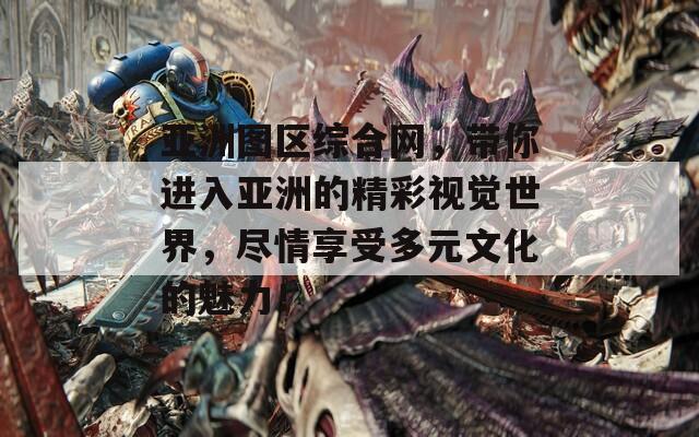 亞洲圖區(qū)綜合網(wǎng)，帶你進(jìn)入亞洲的精彩視覺(jué)世界，盡情享受多元文化的魅力！