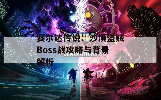 賽爾達傳說：沙漠盜賊Boss戰(zhàn)攻略與背景解析