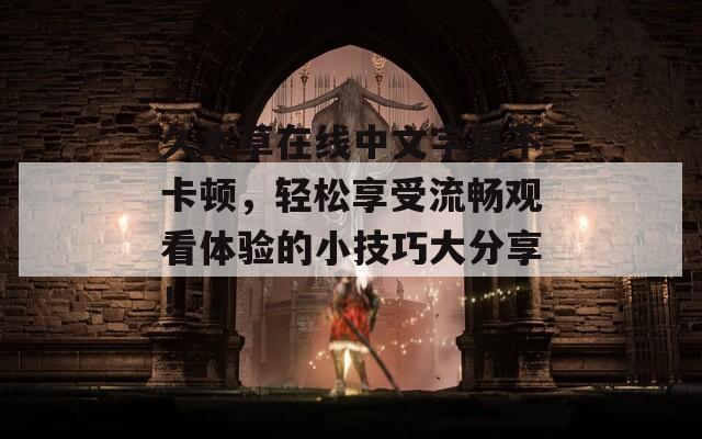 久本草在線中文字幕不卡頓，輕松享受流暢觀看體驗(yàn)的小技巧大分享！