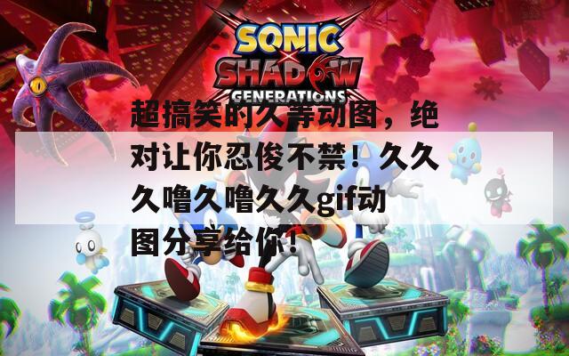 超搞笑的久等動圖，絕對讓你忍俊不禁！久久久嚕久嚕久久gif動圖分享給你！