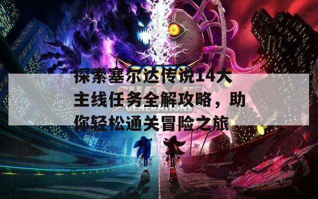 探索塞爾達(dá)傳說14大主線任務(wù)全解攻略，助你輕松通關(guān)冒險(xiǎn)之旅