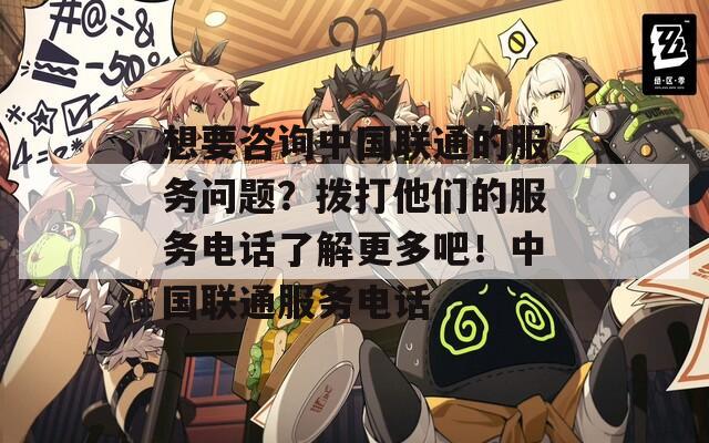 想要咨詢中國聯(lián)通的服務(wù)問題？撥打他們的服務(wù)電話了解更多吧！中國聯(lián)通服務(wù)電話