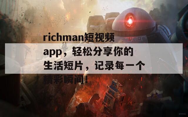 richman短視頻app，輕松分享你的生活短片，記錄每一個精彩瞬間！