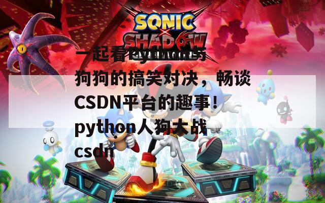 一起看Python與狗狗的搞笑對決，暢談CSDN平臺的趣事！python人狗大戰(zhàn)csdn
