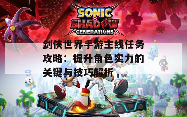 劍俠世界手游主線任務(wù)攻略：提升角色實(shí)力的關(guān)鍵與技巧解析