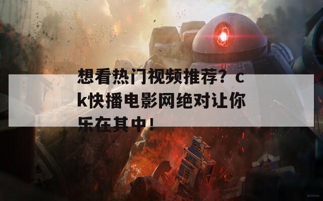 想看熱門視頻推薦？ck快播電影網(wǎng)絕對讓你樂在其中！