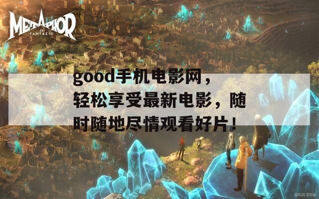 good手機(jī)電影網(wǎng)，輕松享受最新電影，隨時(shí)隨地盡情觀看好片！
