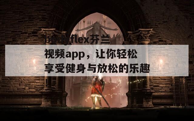 bodyflex芬蘭視頻app，讓你輕松享受健身與放松的樂趣！
