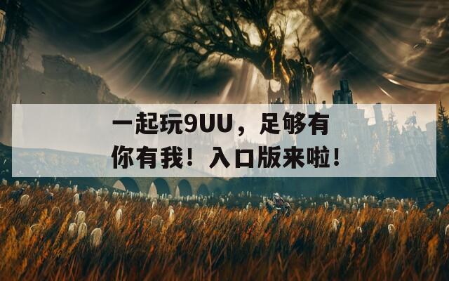 一起玩9UU，足夠有你有我！入口版來啦！