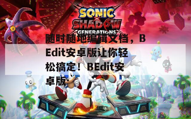 隨時(shí)隨地編輯文檔，BEdit安卓版讓你輕松搞定！BEdit安卓版