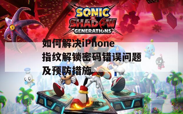 如何解決iPhone指紋解鎖密碼錯誤問題及預防措施
