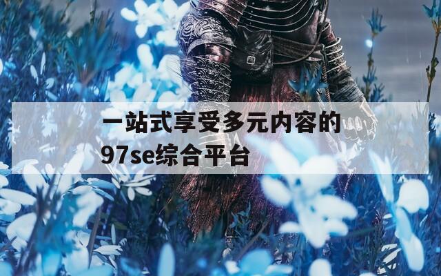 一站式享受多元內(nèi)容的97se綜合平臺