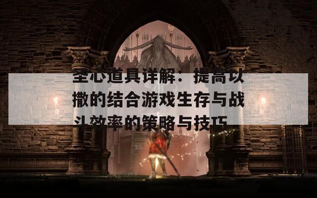 圣心道具詳解：提高以撒的結合游戲生存與戰(zhàn)斗效率的策略與技巧