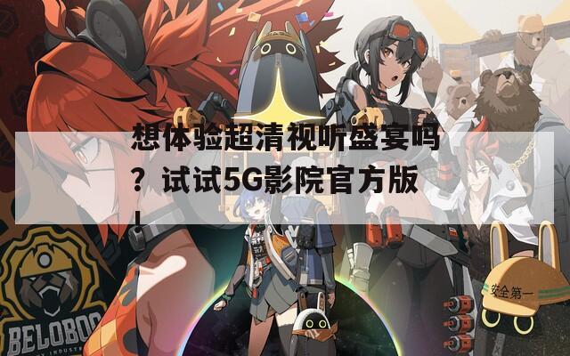 想體驗(yàn)超清視聽(tīng)盛宴嗎？試試5G影院官方版！
