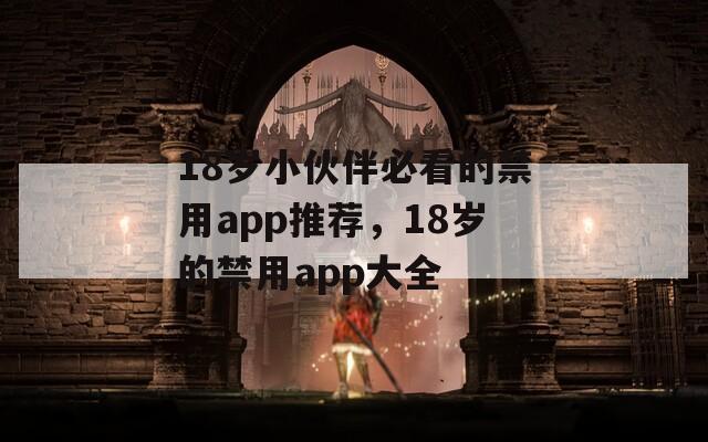 18歲小伙伴必看的禁用app推薦，18歲的禁用app大全
