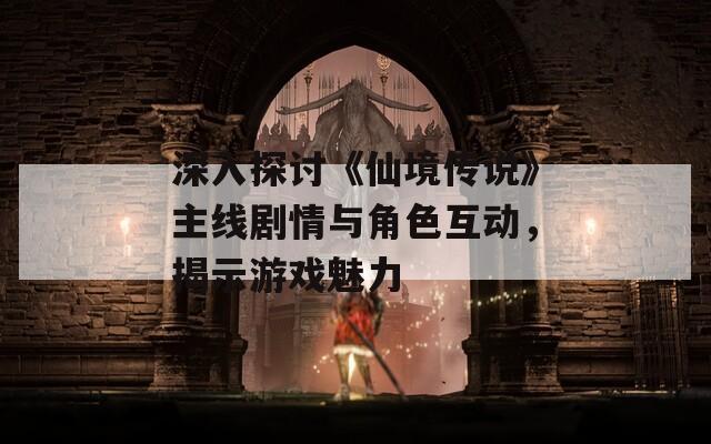 深入探討《仙境傳說》主線劇情與角色互動(dòng)，揭示游戲魅力
