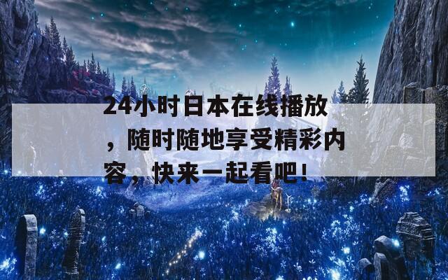 24小時日本在線播放，隨時隨地享受精彩內容，快來一起看吧！
