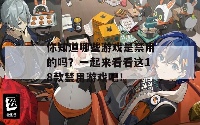 你知道哪些游戲是禁用的嗎？一起來看看這18款禁用游戲吧！